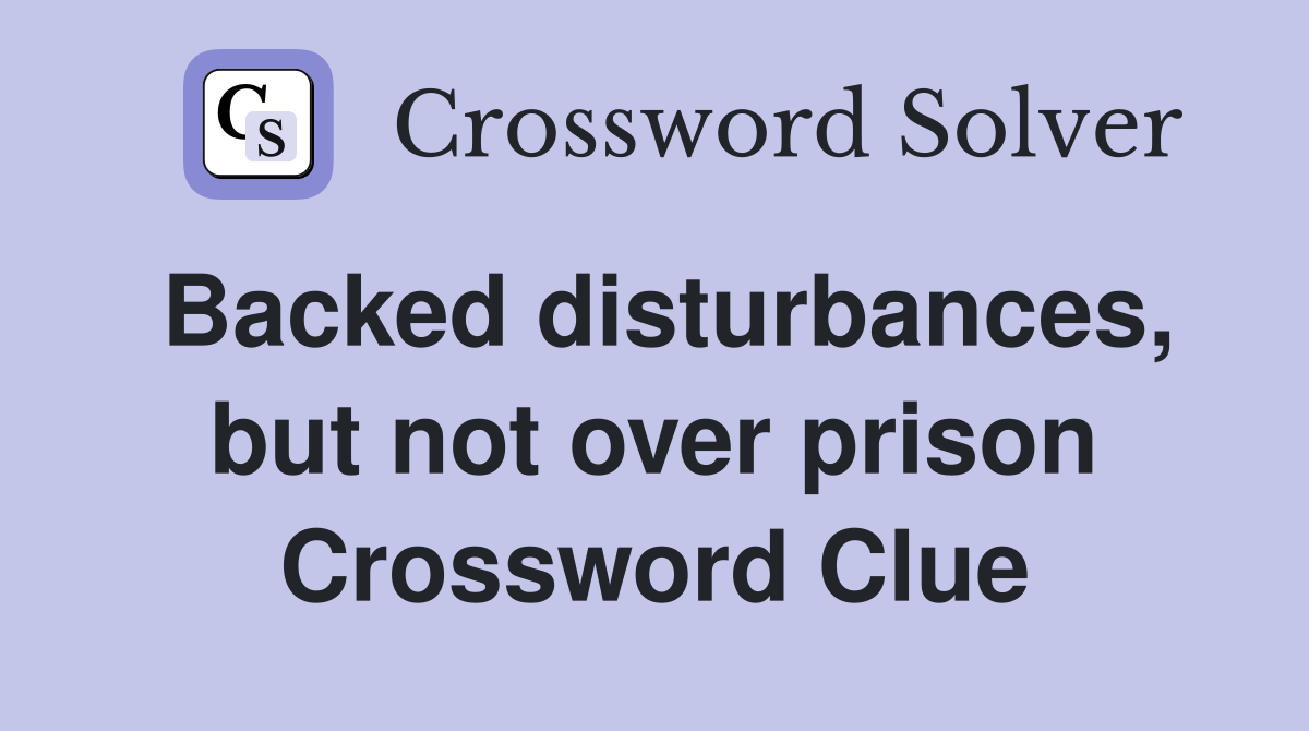 Backed disturbances, but not over prison Crossword Clue