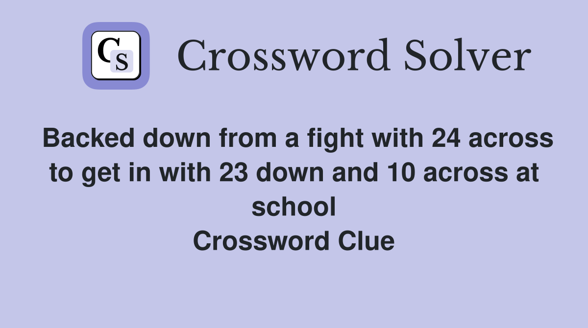 Backed down from a fight with 24 across to get in with 23 down and 10 across at school Crossword Clue
