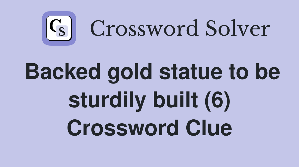 Backed gold statue to be sturdily built (6) Crossword Clue