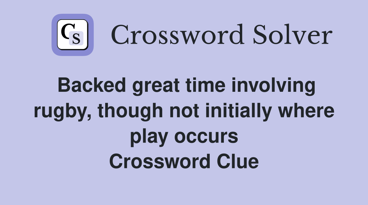 Backed great time involving rugby, though not initially where play occurs Crossword Clue