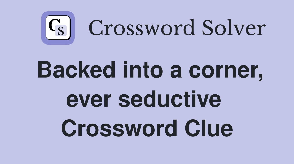 Backed into a corner, ever seductive  Crossword Clue