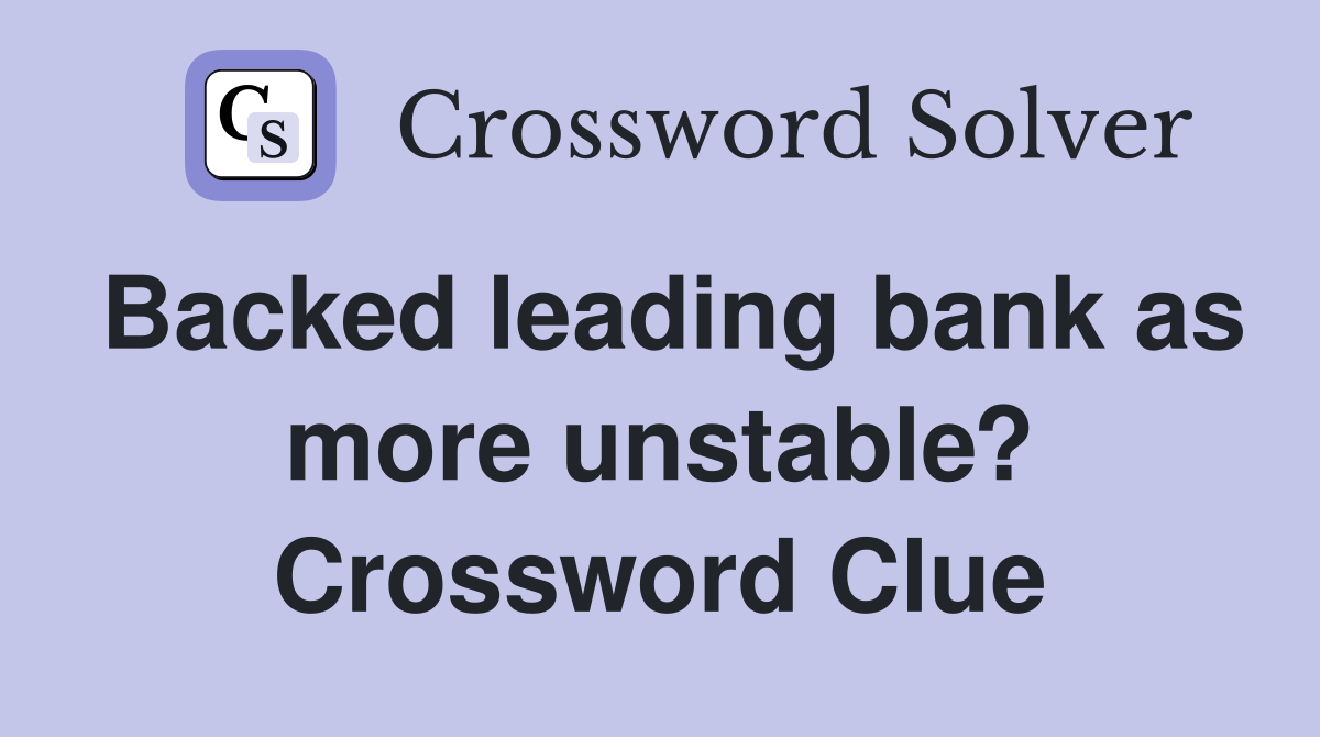 Backed leading bank as more unstable? Crossword Clue