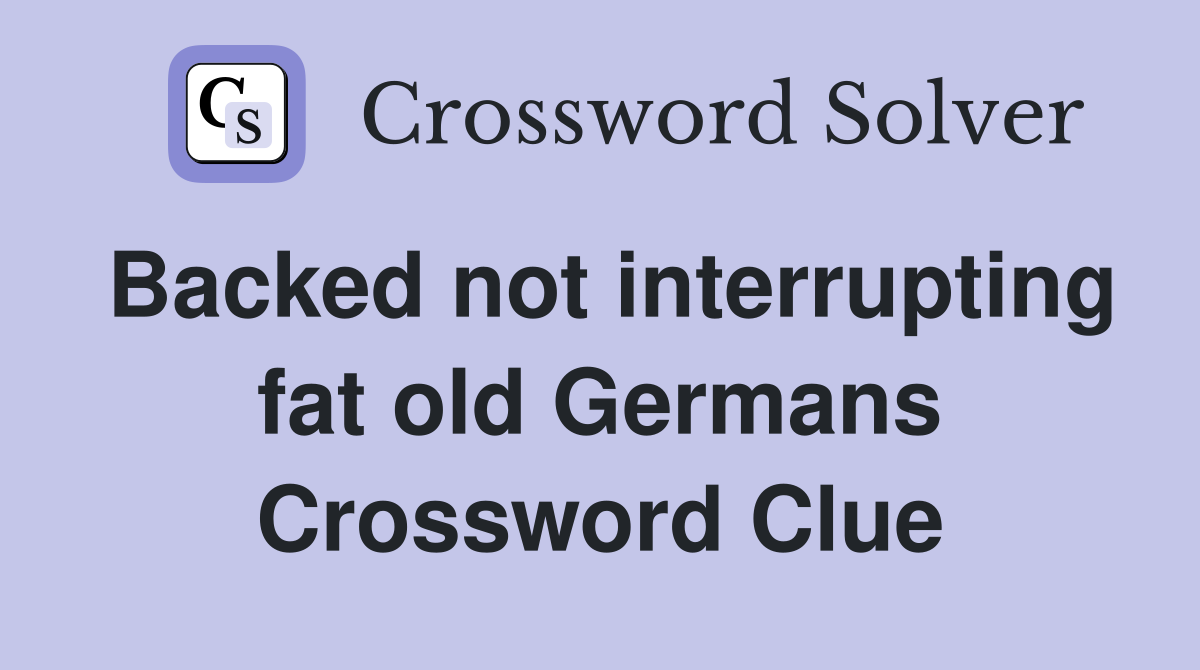 Backed not interrupting fat old Germans Crossword Clue