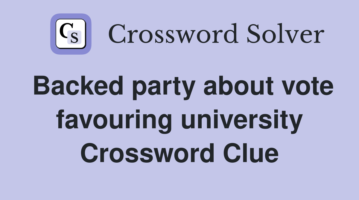 Backed party about vote favouring university Crossword Clue