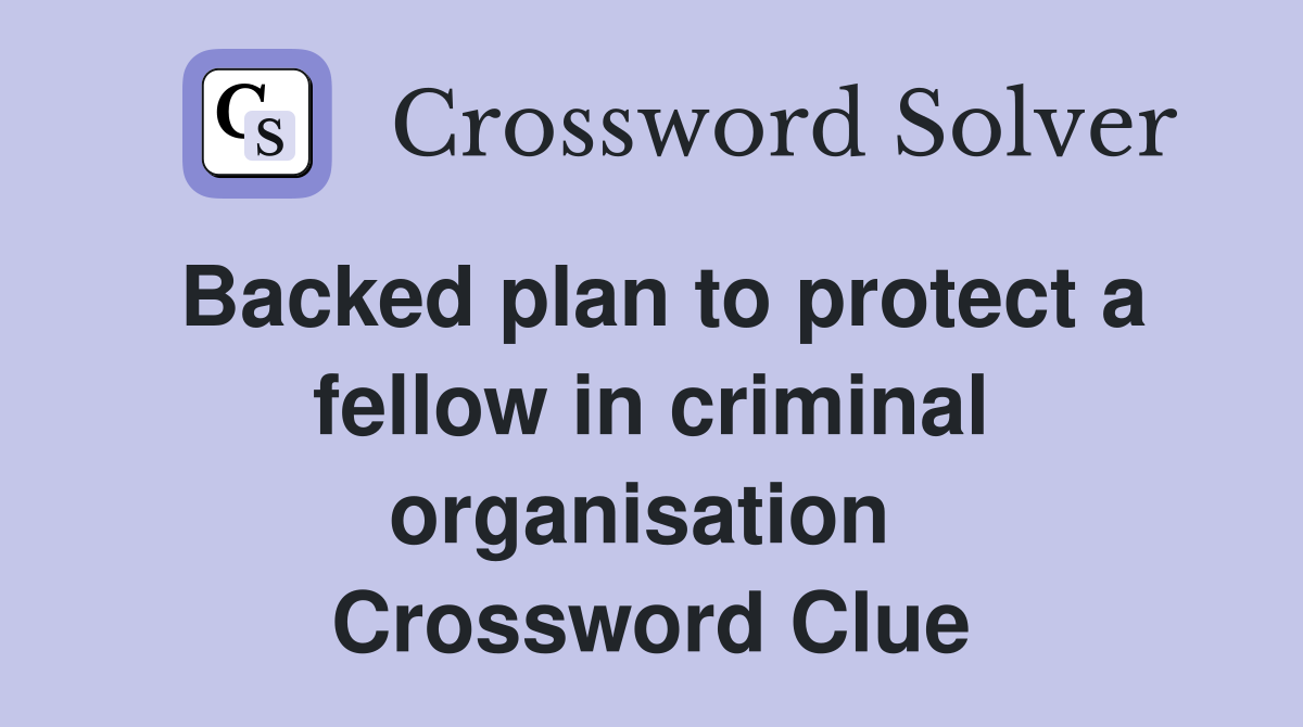 Backed plan to protect a fellow in criminal organisation  Crossword Clue