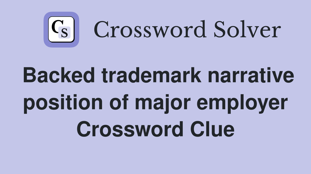 Backed trademark narrative position of major employer Crossword Clue