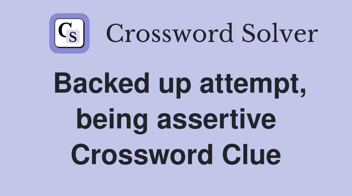 Backed up attempt, being assertive Crossword Clue