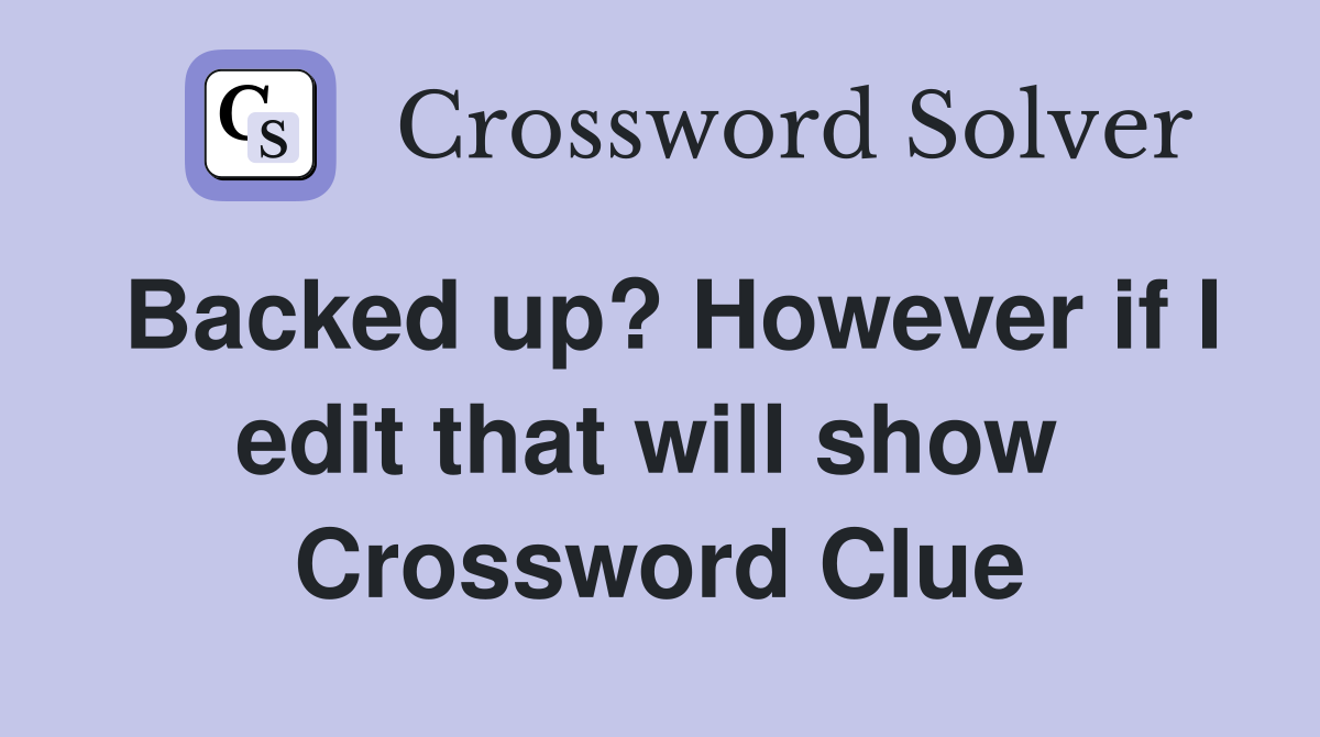 Backed up? However if I edit that will show  Crossword Clue