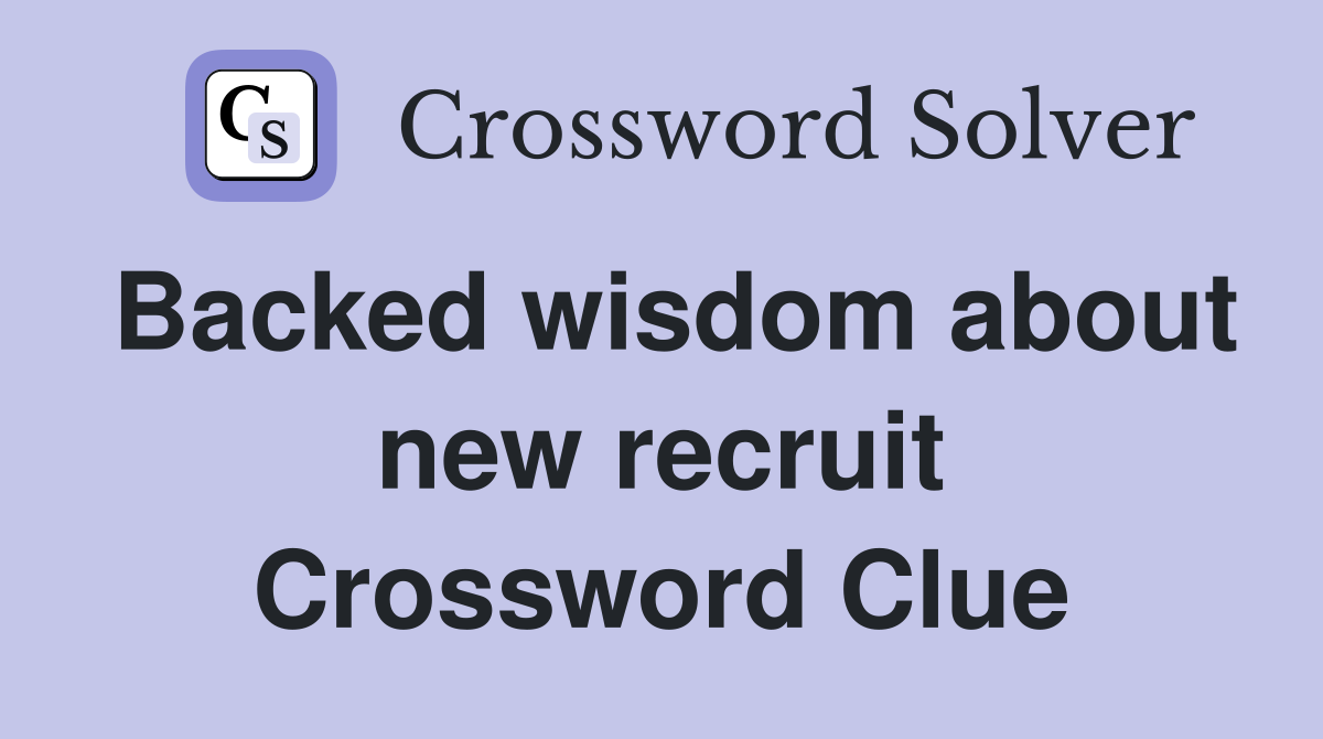 Backed wisdom about new recruit Crossword Clue