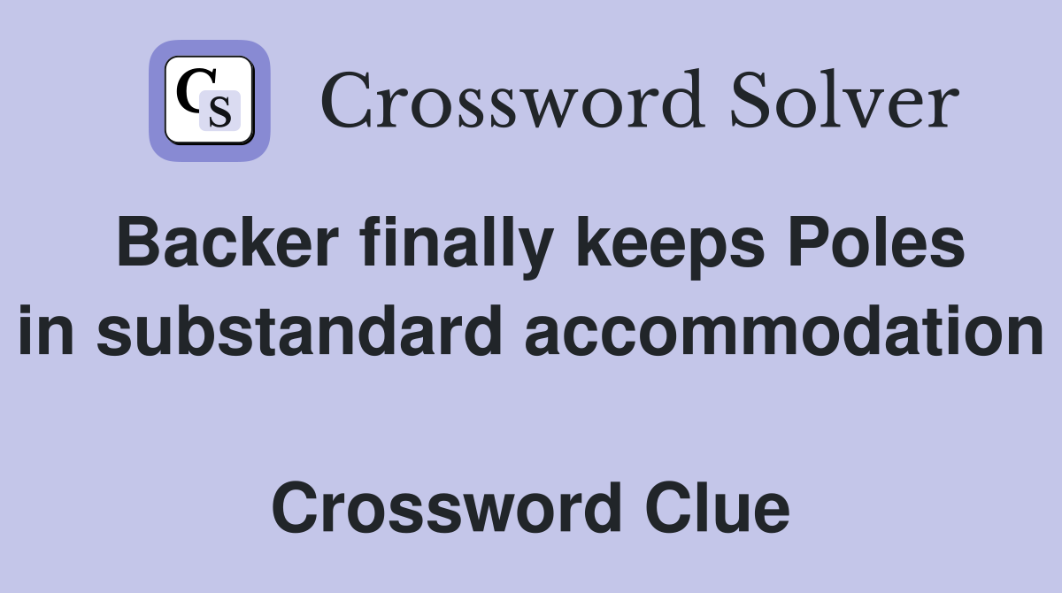 Backer finally keeps Poles in substandard accommodation  Crossword Clue
