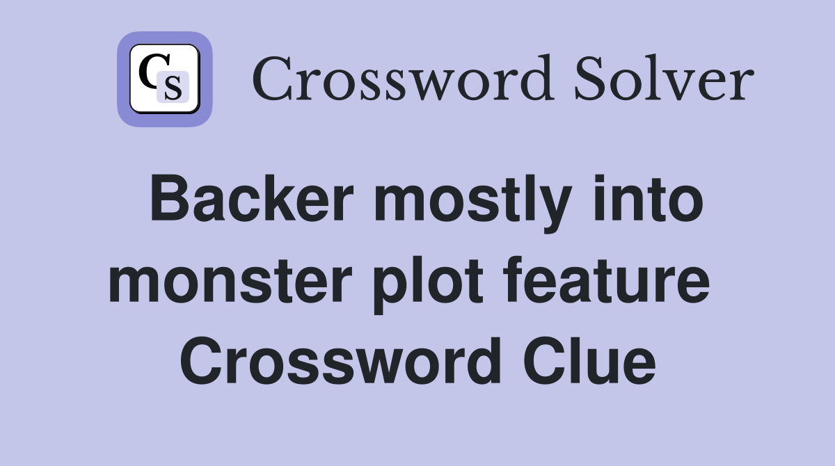 Backer mostly into monster plot feature  Crossword Clue