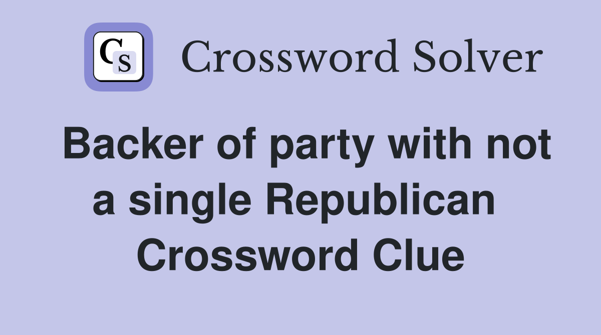 Backer of party with not a single Republican  Crossword Clue