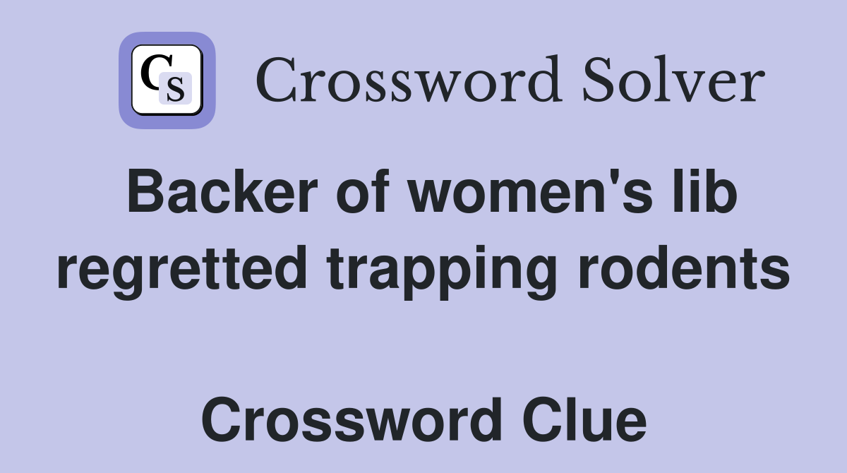 Backer of women's lib regretted trapping rodents  Crossword Clue
