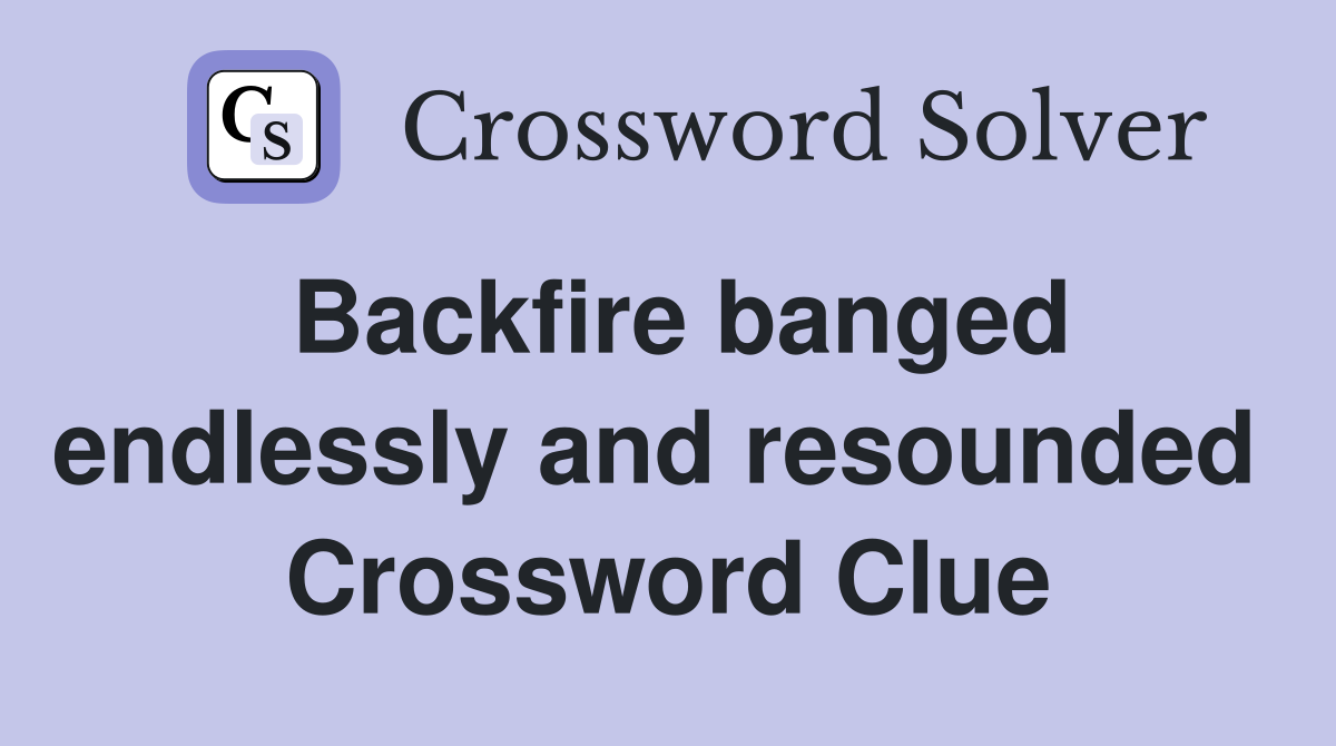 Backfire banged endlessly and resounded  Crossword Clue