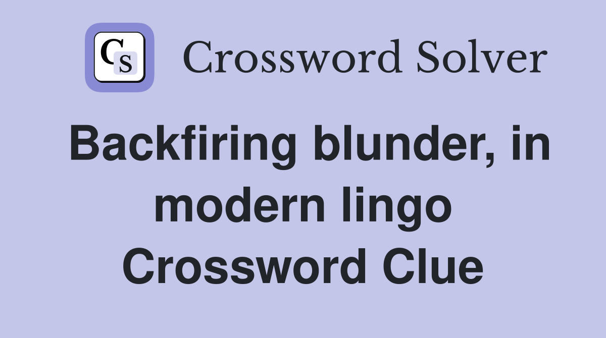 Backfiring blunder, in modern lingo Crossword Clue