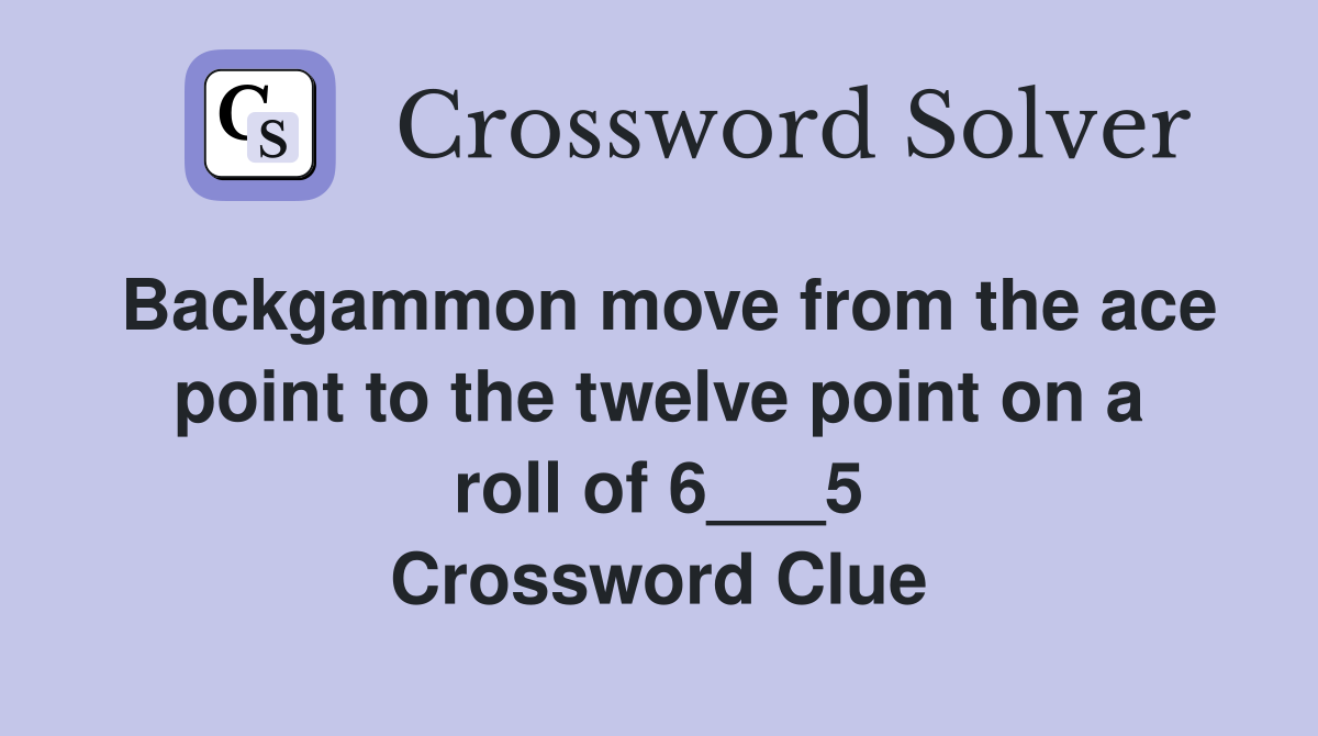 Backgammon move from the ace point to the twelve point on a roll of 6___5 Crossword Clue