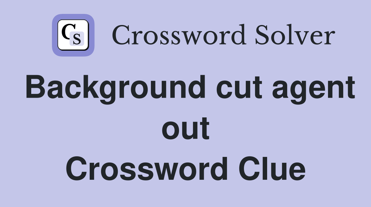 Background cut agent out Crossword Clue