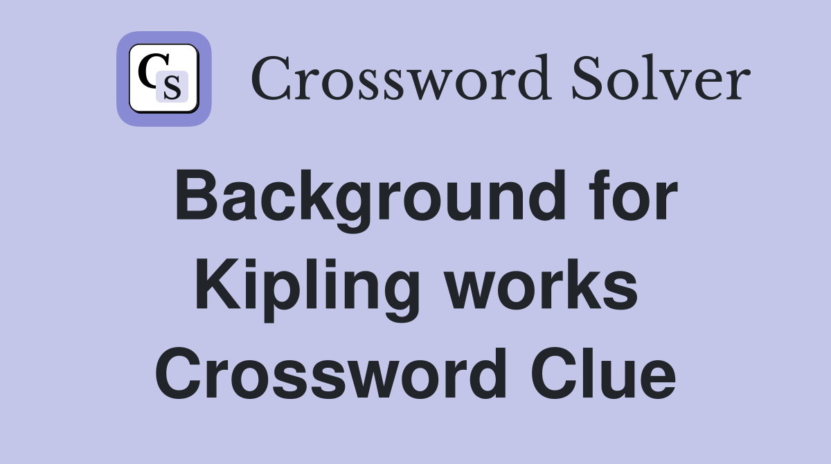Background for Kipling works Crossword Clue