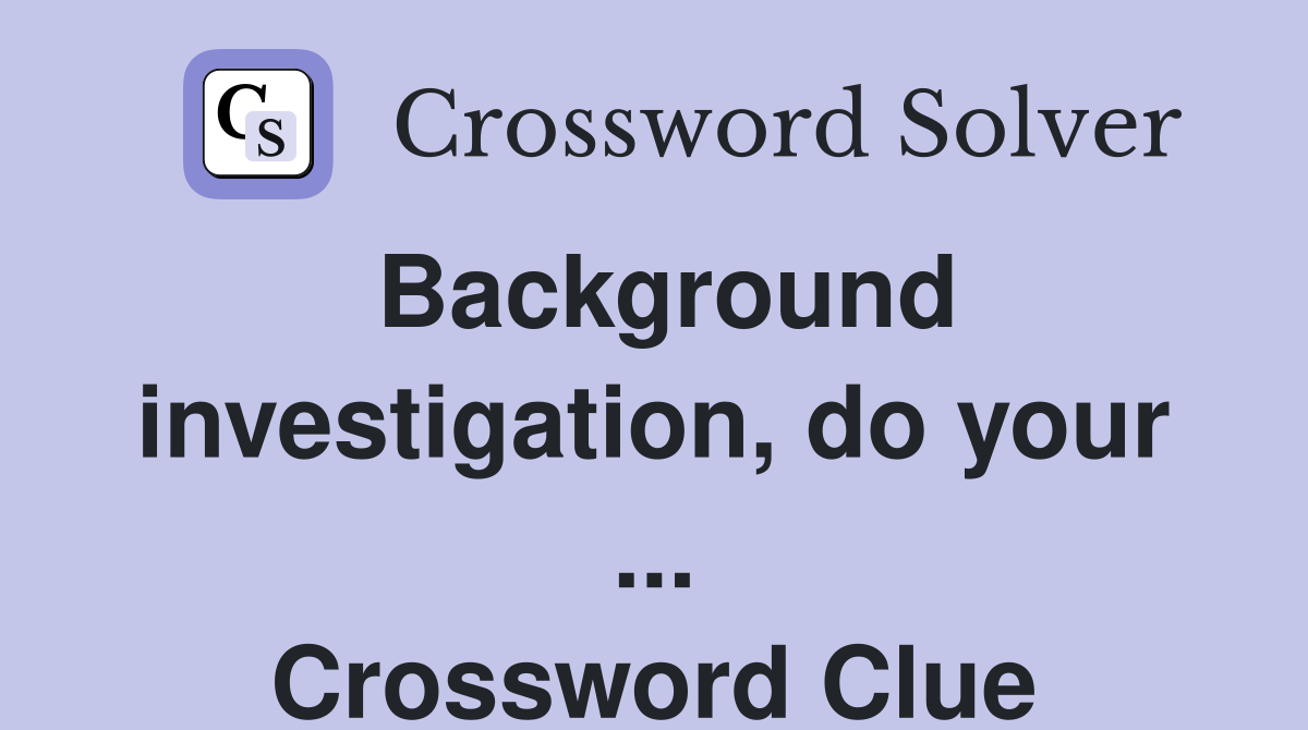 Background investigation, do your ... Crossword Clue