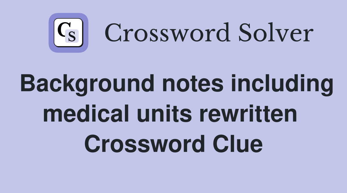 Background notes including medical units rewritten  Crossword Clue