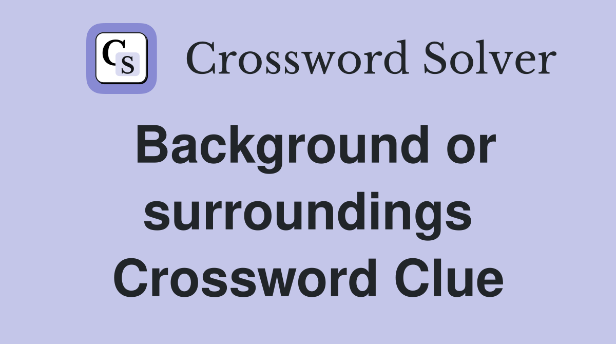 Background or surroundings Crossword Clue