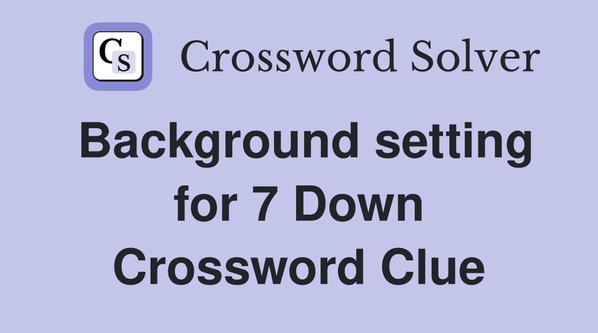 Background setting for 7 Down Crossword Clue