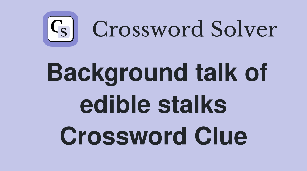 Background talk of edible stalks Crossword Clue