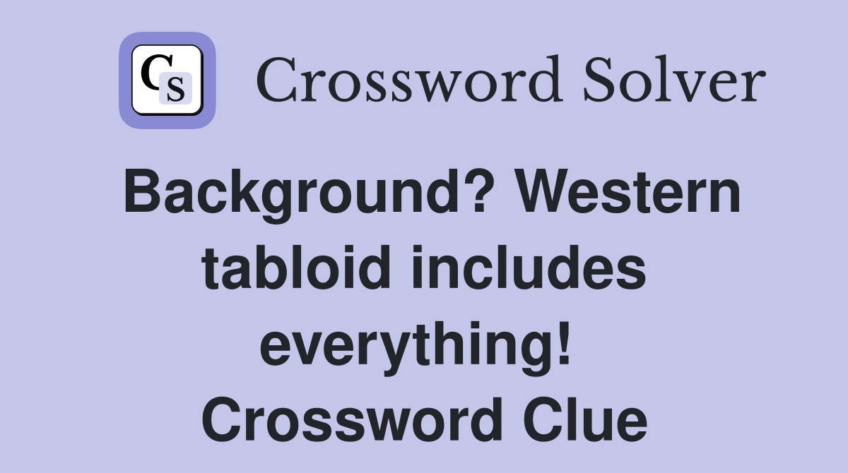 Background? Western tabloid includes everything!  Crossword Clue