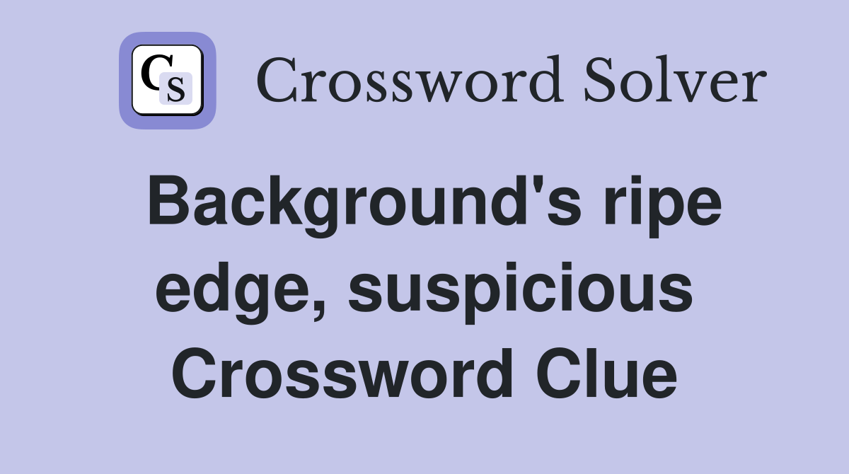 Background's ripe edge, suspicious Crossword Clue