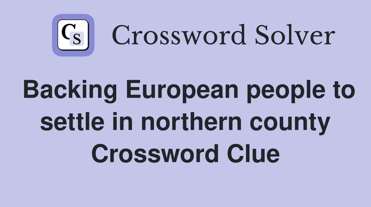 Backing European people to settle in northern county Crossword Clue