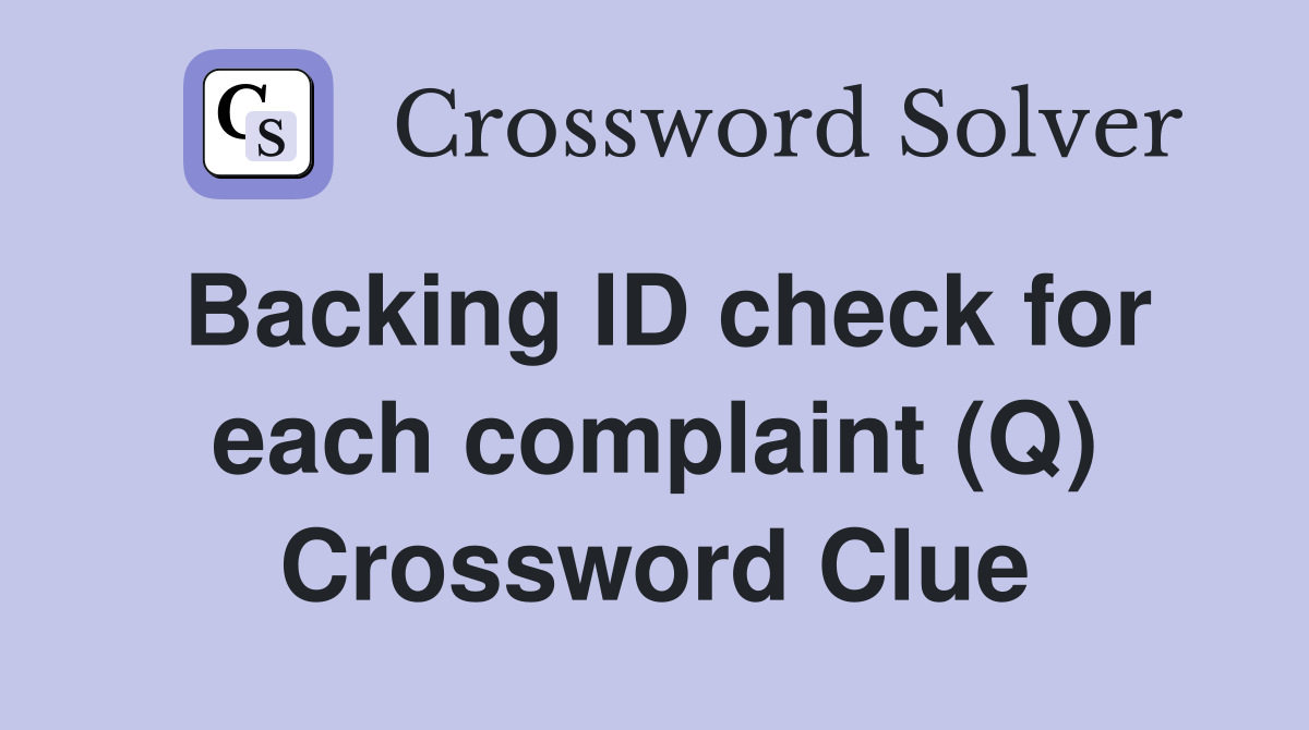 Backing ID check for each complaint (Q) Crossword Clue