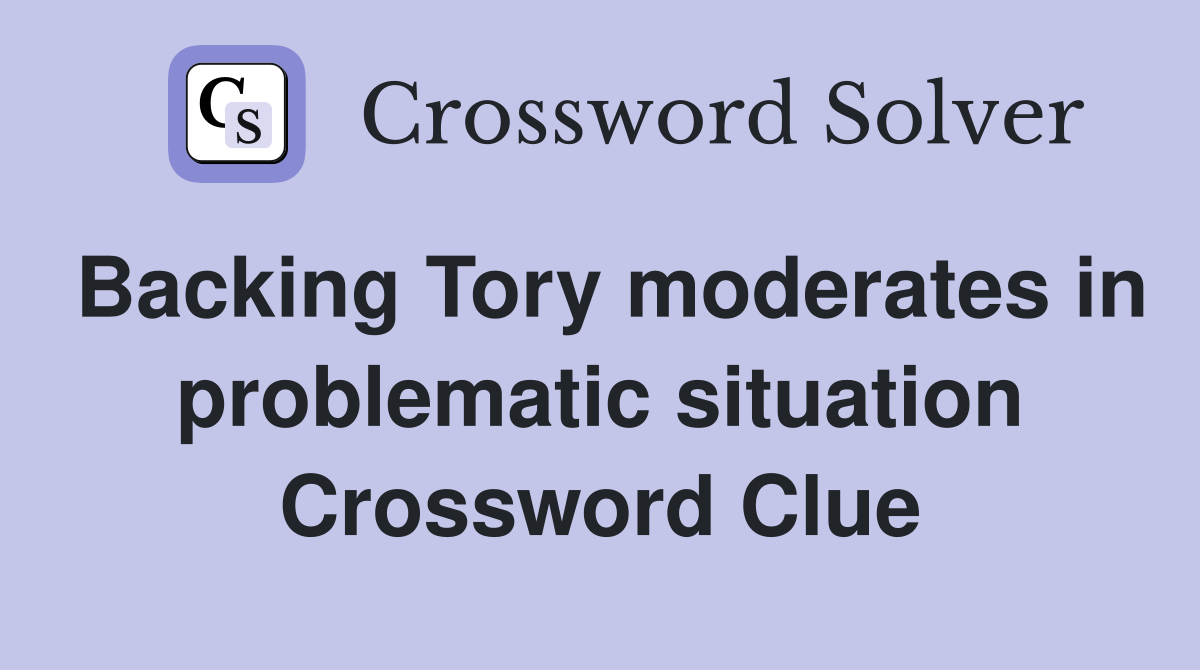 Backing Tory moderates in problematic situation Crossword Clue