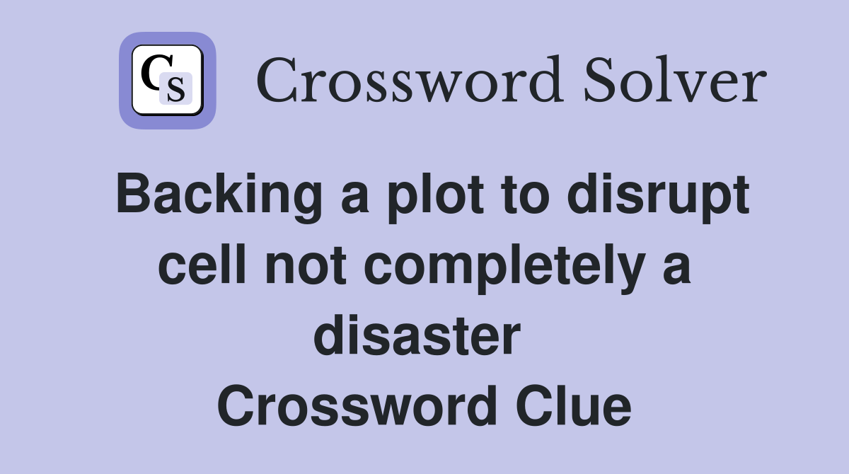 Backing a plot to disrupt cell not completely a disaster  Crossword Clue