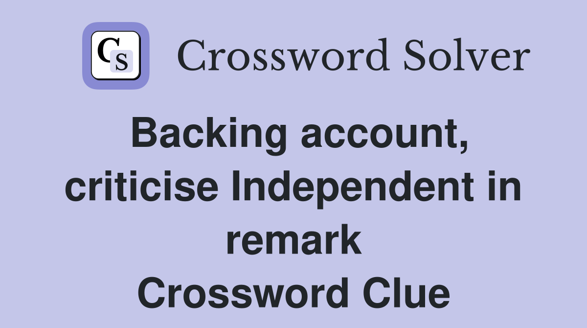 Backing account, criticise Independent in remark Crossword Clue