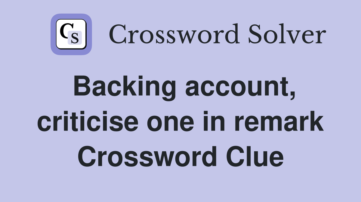 Backing account, criticise one in remark Crossword Clue