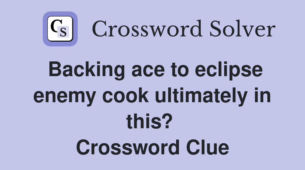 Backing ace to eclipse enemy cook ultimately in this?  Crossword Clue