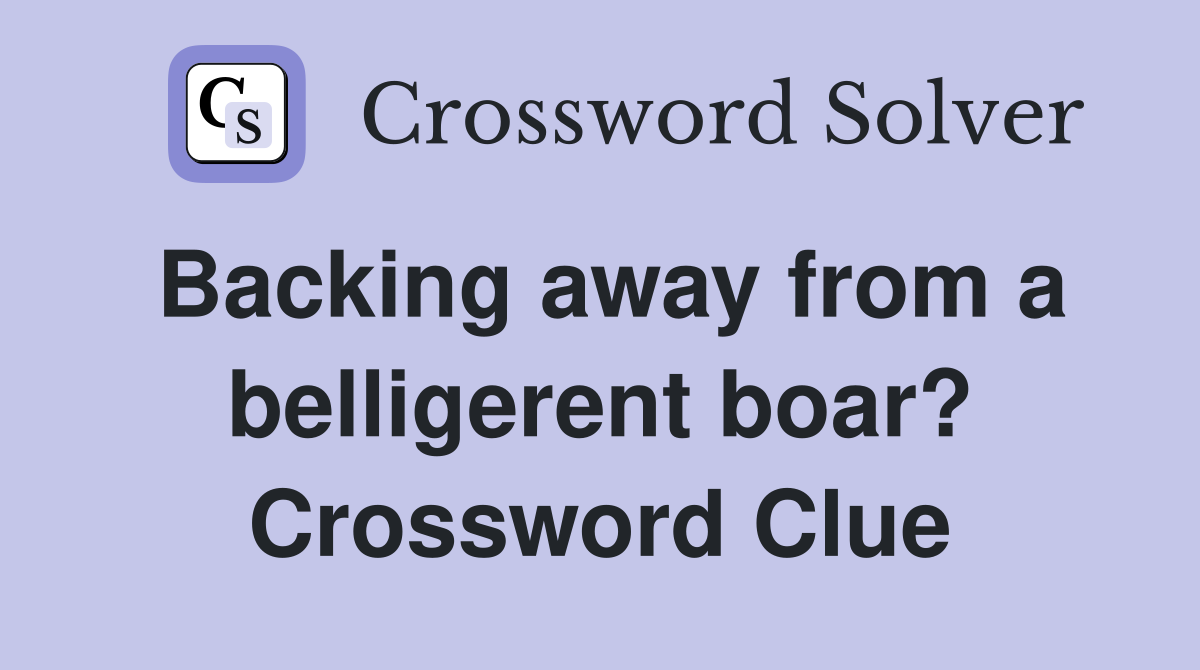 Backing away from a belligerent boar? Crossword Clue