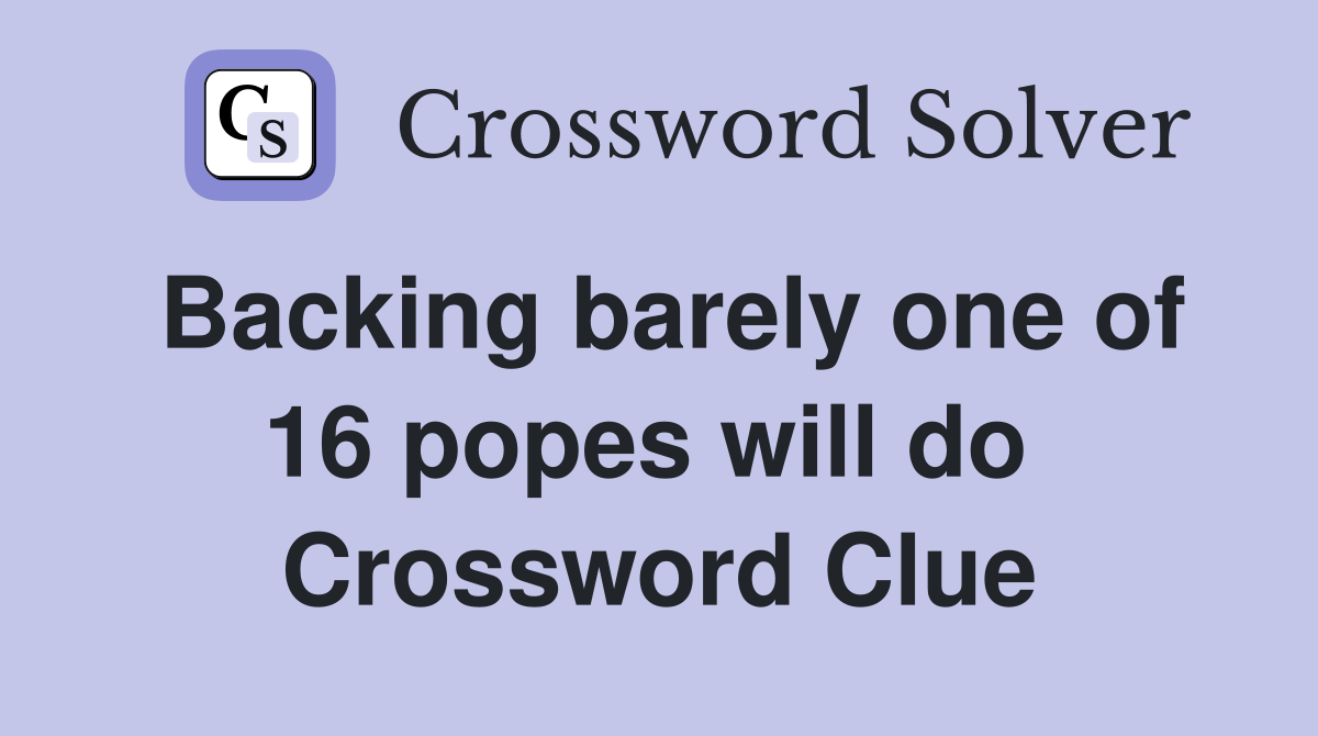 Backing barely one of 16 popes will do  Crossword Clue