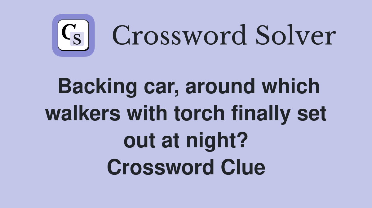 Backing car, around which walkers with torch finally set out at night? Crossword Clue