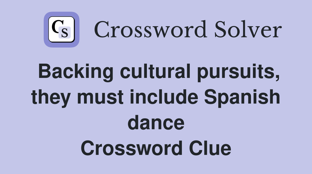 Backing cultural pursuits, they must include Spanish dance Crossword Clue