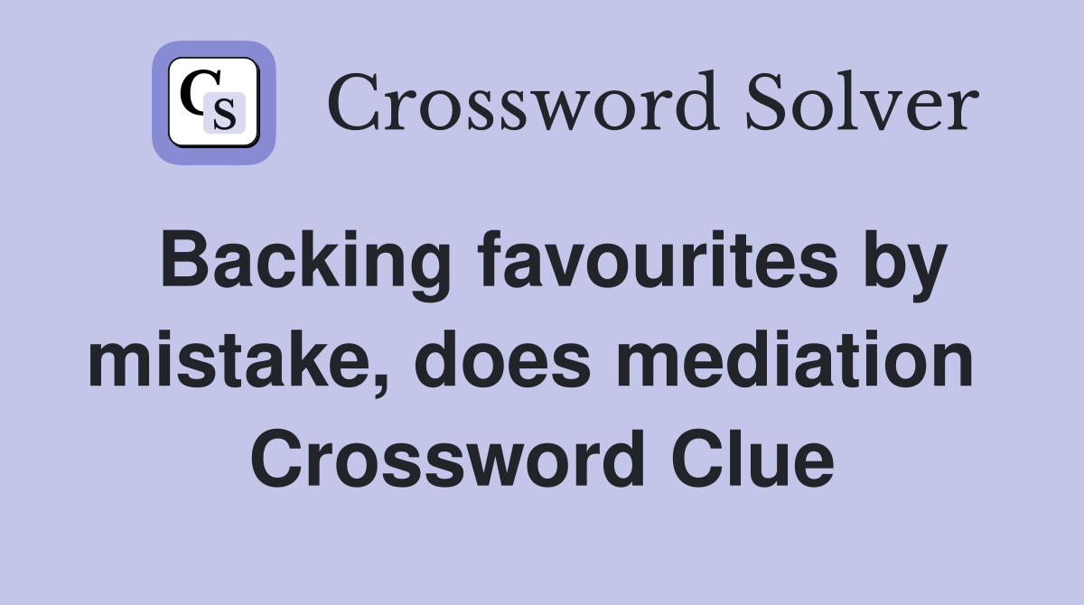 Backing favourites by mistake, does mediation  Crossword Clue