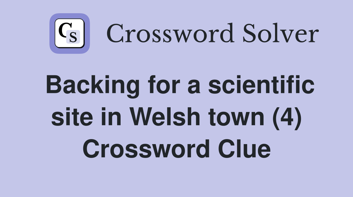 Backing for a scientific site in Welsh town (4) Crossword Clue
