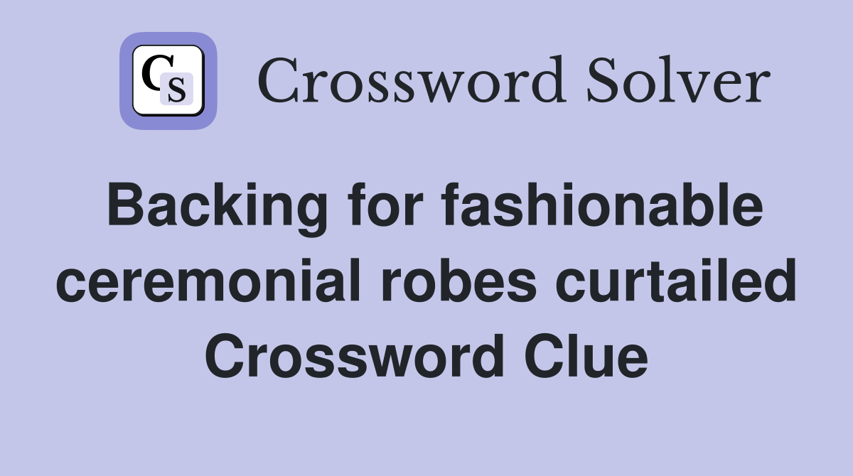 Backing for fashionable ceremonial robes curtailed Crossword Clue