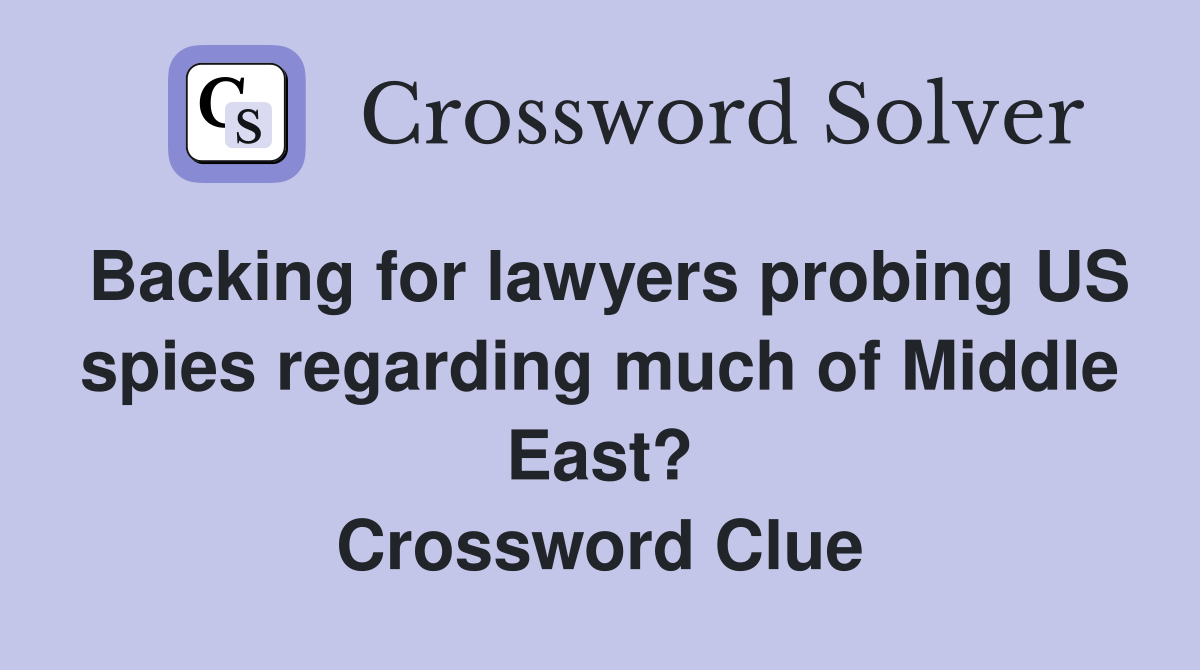 Backing for lawyers probing US spies regarding much of Middle East? Crossword Clue