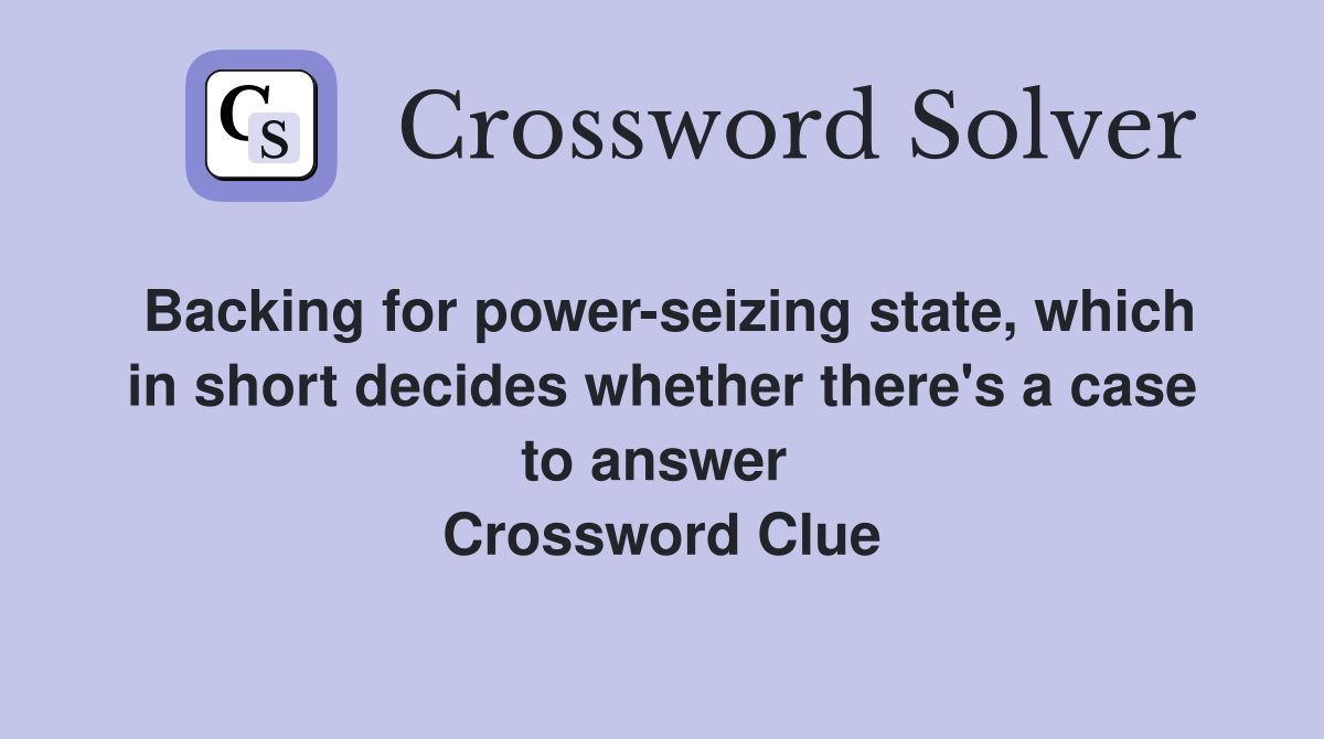 Backing for power-seizing state, which in short decides whether there's a case to answer  Crossword Clue
