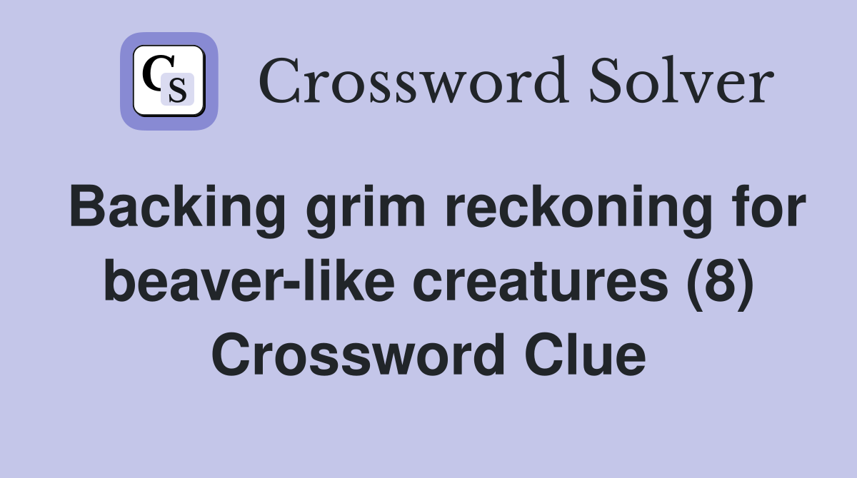 Backing grim reckoning for beaver-like creatures (8) Crossword Clue