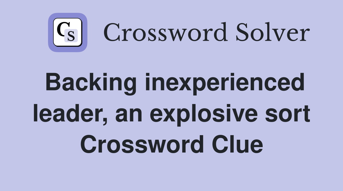 Backing inexperienced leader, an explosive sort Crossword Clue
