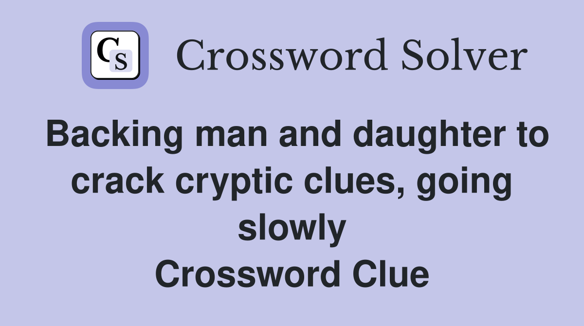Backing man and daughter to crack cryptic clues, going slowly Crossword Clue
