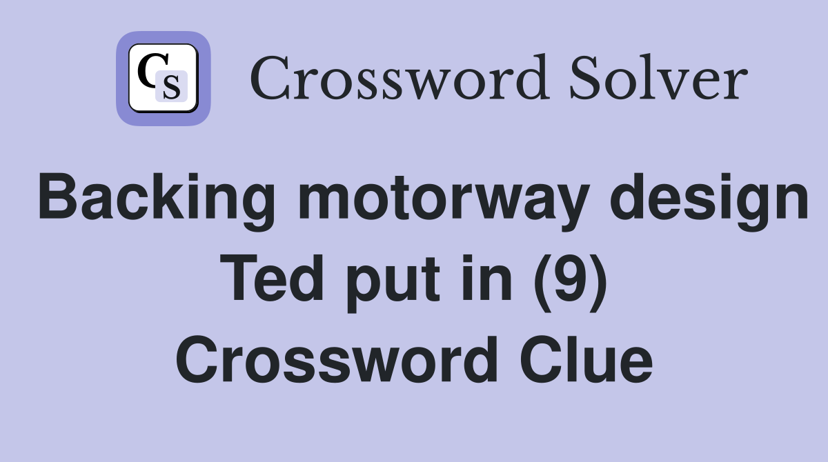 Backing motorway design Ted put in (9) Crossword Clue
