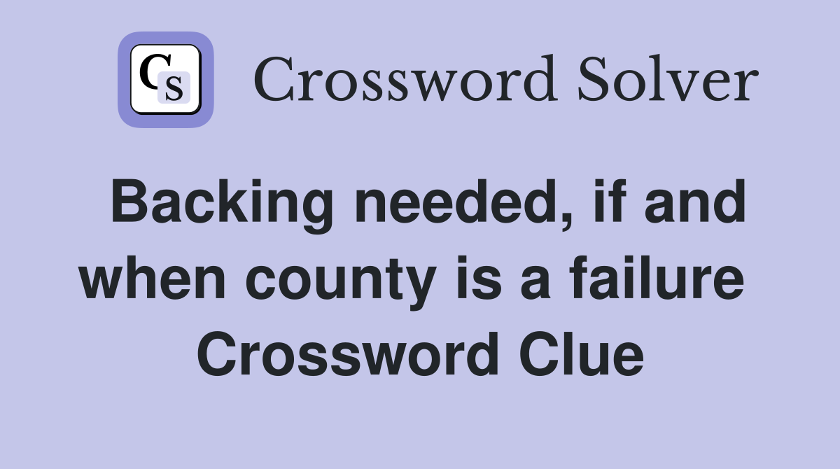 Backing needed, if and when county is a failure  Crossword Clue